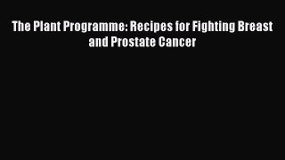 Read The Plant Programme: Recipes for Fighting Breast and Prostate Cancer Ebook Free