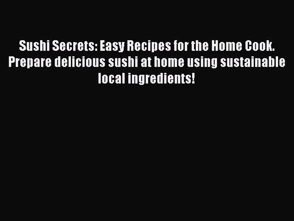 Read Books Sushi Secrets: Easy Recipes for the Home Cook. Prepare delicious sushi at home using