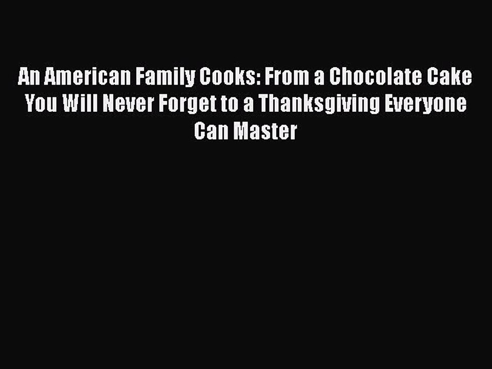 Read Books An American Family Cooks: From a Chocolate Cake You Will Never Forget to a Thanksgiving