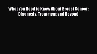 Read What You Need to Know About Breast Cancer: Diagnosis Treatment and Beyond Ebook Free