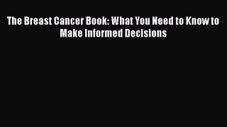 Read The Breast Cancer Book: What You Need to Know to Make Informed Decisions Ebook Free