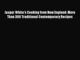 Read Books Jasper White's Cooking from New England: More Than 300 Traditional Contemporary