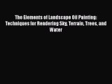 Read The Elements of Landscape Oil Painting: Techniques for Rendering Sky Terrain Trees and