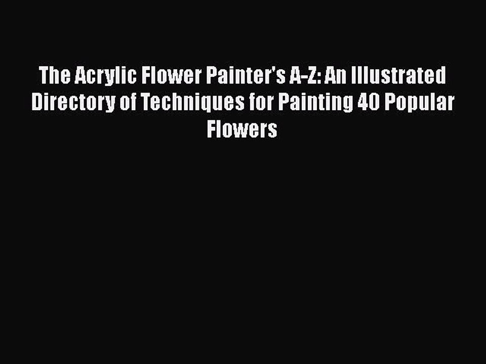 Read The Acrylic Flower Painter's A-Z: An Illustrated Directory of Techniques for Painting