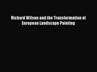 Read Richard Wilson and the Transformation of European Landscape Painting Ebook Free