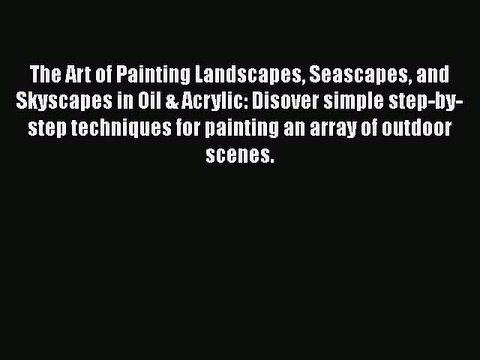 Read The Art of Painting Landscapes Seascapes and Skyscapes in Oil & Acrylic: Disover simple