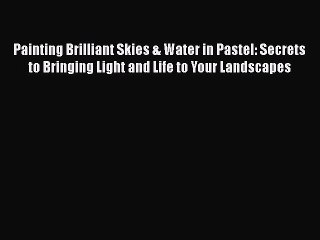 Read Painting Brilliant Skies & Water in Pastel: Secrets to Bringing Light and Life to Your