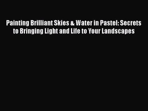 Read Painting Brilliant Skies & Water in Pastel: Secrets to Bringing Light and Life to Your