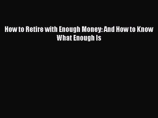 Read Books How to Retire with Enough Money: And How to Know What Enough Is E-Book Free