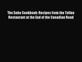 Download Books The Sobo Cookbook: Recipes from the Tofino Restaurant at the End of the Canadian