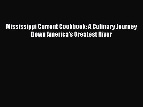 Read Books Mississippi Current Cookbook: A Culinary Journey Down America's Greatest River Ebook