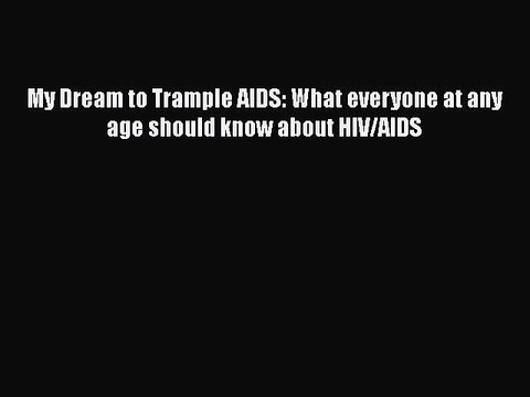 Download Books My Dream to Trample AIDS: What everyone at any age should know about HIV/AIDS