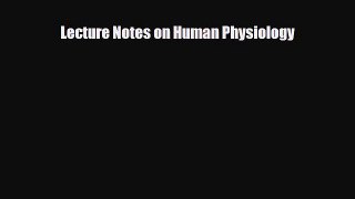 Download Lecture Notes on Human Physiology PDF Full Ebook