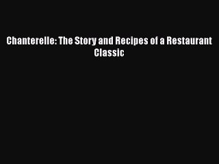Read Books Chanterelle: The Story and Recipes of a Restaurant Classic E-Book Free