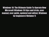 Read Book Windows 10: The Ultimate Guide To Operate New Microsoft Windows 10 (tips and tricks