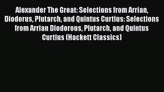 Read Alexander The Great: Selections from Arrian Diodorus Plutarch and Quintus Curtius: Selections