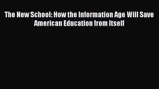 Read Book The New School: How the Information Age Will Save American Education from Itself