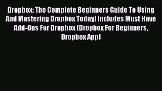 Read Book Dropbox: The Complete Beginners Guide To Using And Mastering Dropbox Today! Includes