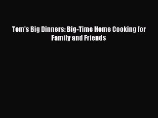 Read Books Tom's Big Dinners: Big-Time Home Cooking for Family and Friends ebook textbooks