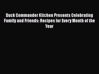 Read Books Duck Commander Kitchen Presents Celebrating Family and Friends: Recipes for Every