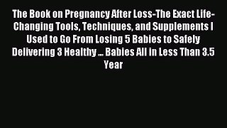 Read The Book on Pregnancy After Loss-The Exact Life-Changing Tools Techniques and Supplements