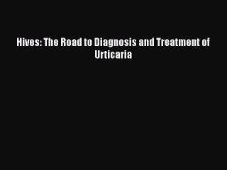 Read Books Hives: The Road to Diagnosis and Treatment of Urticaria E-Book Free