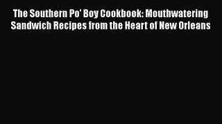 Download Books The Southern Po' Boy Cookbook: Mouthwatering Sandwich Recipes from the Heart