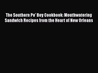 Download Books The Southern Po' Boy Cookbook: Mouthwatering Sandwich Recipes from the Heart