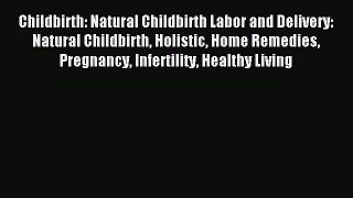Read Childbirth: Natural Childbirth Labor and Delivery: Natural Childbirth Holistic Home Remedies