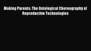 Read Making Parents: The Ontological Choreography of Reproductive Technologies PDF Online