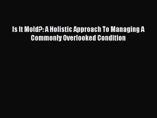 Read Books Is It Mold?: A Holistic Approach To Managing A Commonly Overlooked Condition Ebook