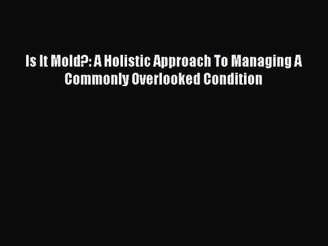 Read Books Is It Mold?: A Holistic Approach To Managing A Commonly Overlooked Condition Ebook