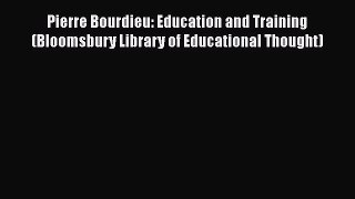 Read Book Pierre Bourdieu: Education and Training (Bloomsbury Library of Educational Thought)