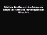 Read Books Why David Hated Tuesdays: One Courageous Mother's Guide to Keeping Your Family Toxin