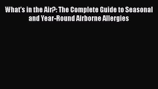 Read Books What's in the Air?: The Complete Guide to Seasonal and Year-Round Airborne Allergies