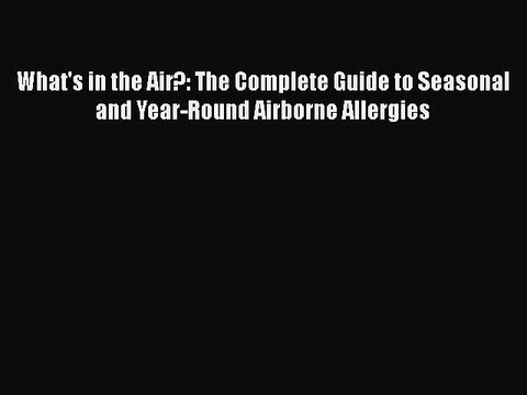 Read Books What's in the Air?: The Complete Guide to Seasonal and Year-Round Airborne Allergies