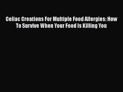 Read Books Celiac Creations For Multiple Food Allergies: How To Survive When Your Food Is Killing