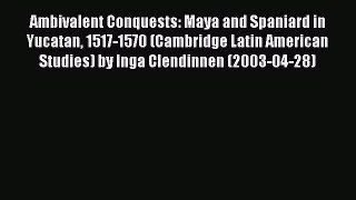 Read Ambivalent Conquests: Maya and Spaniard in Yucatan 1517-1570 (Cambridge Latin American