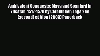 Read Ambivalent Conquests: Maya and Spaniard in Yucatan 1517-1570 by Clendinnen Inga 2nd (second)