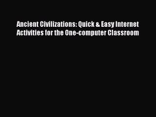 Read Book Ancient Civilizations: Quick & Easy Internet Activities for the One-computer Classroom