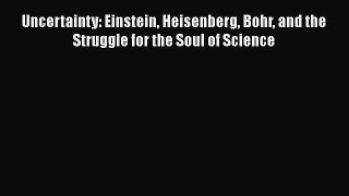 Read Uncertainty: Einstein Heisenberg Bohr and the Struggle for the Soul of Science ebook textbooks