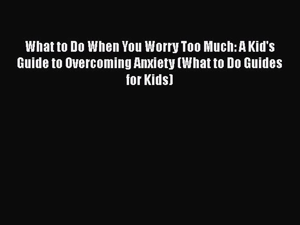 Read Books What to Do When You Worry Too Much: A Kid's Guide to Overcoming Anxiety (What to
