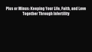 Read Plus or Minus: Keeping Your Life Faith and Love Together Through Infertility Ebook Free