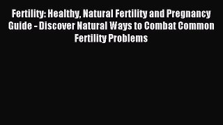 Read Fertility: Healthy Natural Fertility and Pregnancy Guide - Discover Natural Ways to Combat