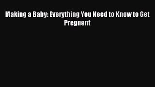 Read Making a Baby: Everything You Need to Know to Get Pregnant Ebook Free