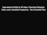 Read Improving Fertility in 30 Days: Clearing Fallopian Tubes and a Healthy Pregnancy - The