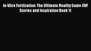 Read In-Vitro Fertlization: The Ultimate Reality Game (IVF Stories and Inspiration Book 1)