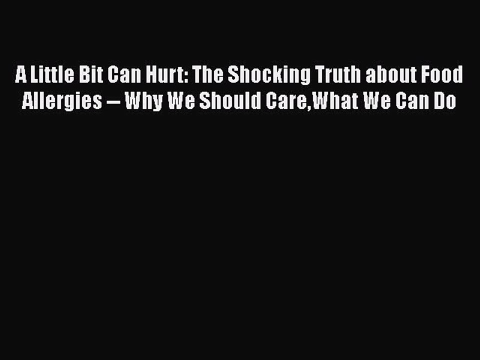 Read Books A Little Bit Can Hurt: The Shocking Truth about Food Allergies -- Why We Should