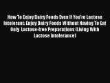 Read Books How To Enjoy Dairy Foods Even If You're Lactose Intolerant: Enjoy Dairy Foods Without