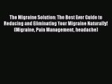 Read Books The Migraine Solution: The Best Ever Guide to Reducing and Eliminating Your Migraine